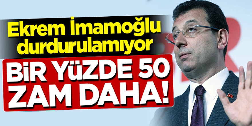 Ekrem İmamoğlu durmak bilmiyor! yüzde 50 zam
