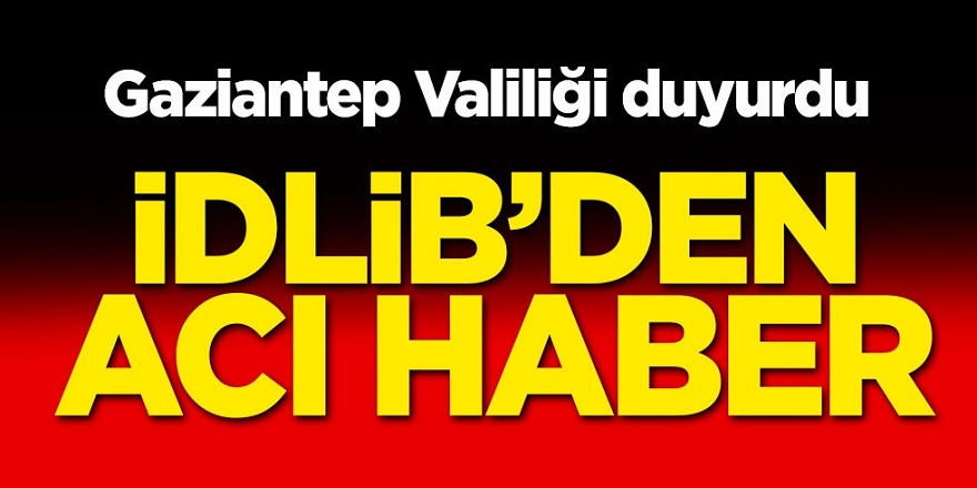 İdlib'den acı haber! 1 askerimiz şehit oldu