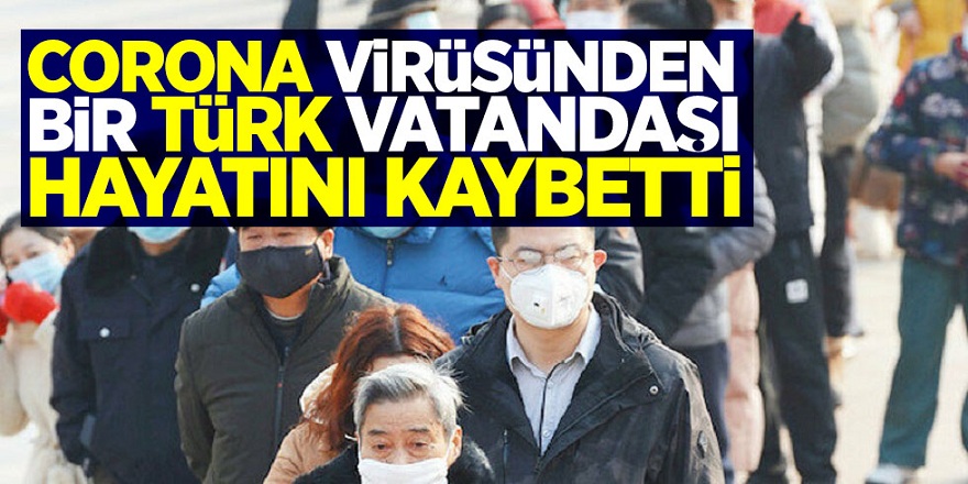 Koronavirüsten bir Türk vatandaşı hayatını kaybetti