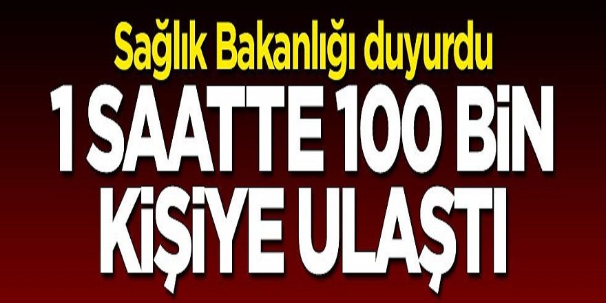 Sağlık Bakanlığı duyurdu: 1 saatte 100 bin kişiye ulaştı