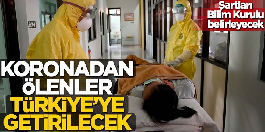Koronavirüsten Yurtdışında ölenler Türkiye'ye getirilebilecek