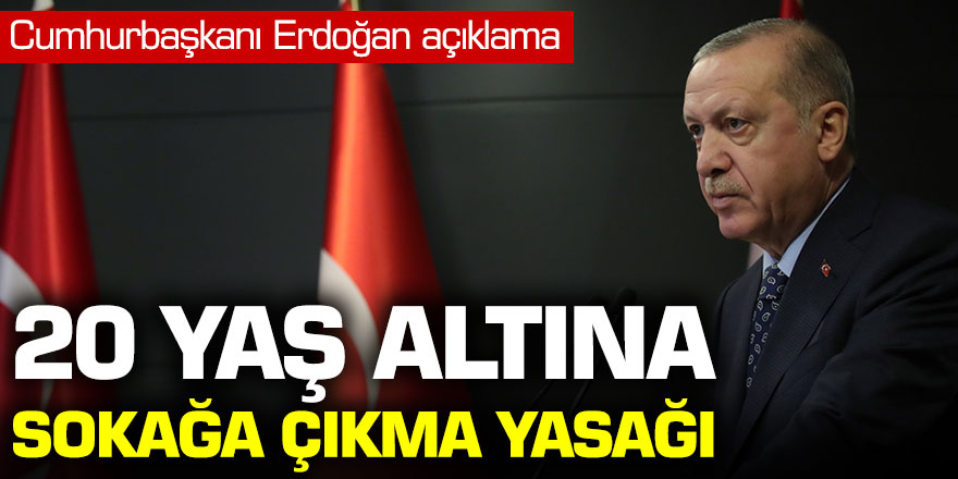 Cumhurbaşkanı Erdoğan açıkladı: 20 yaş altına sokağa çıkma yasağı!