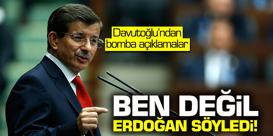 Ahmet Davutoğlu: Ben değil Erdoğan söyledi