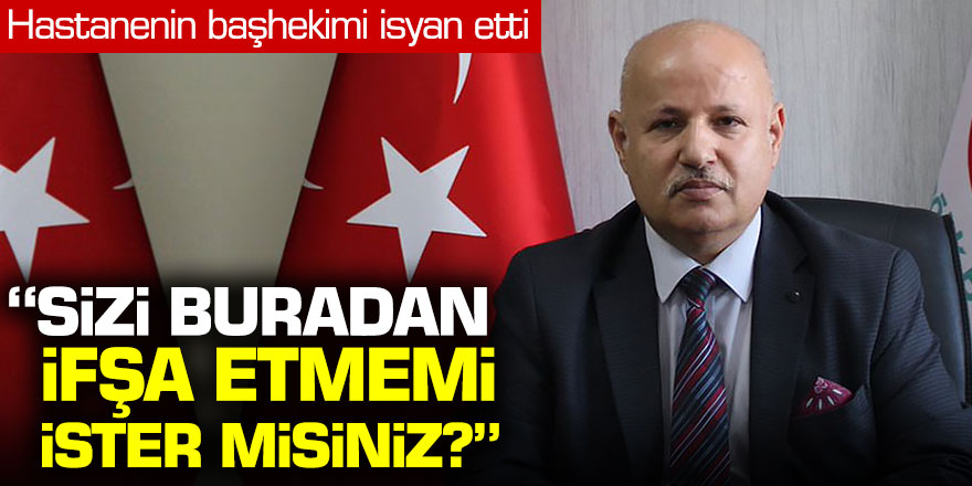 Hastanenin başhekimi duyurdu: "Sizi buradan ifşa etmemi ister misiniz?"