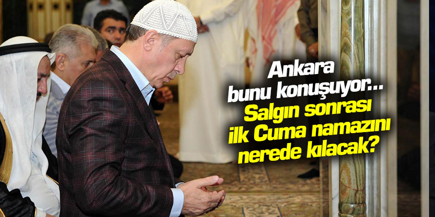 Türkiye bunu konuşuyor... Erdoğan ilk Cuma namazını nerede kılacak?