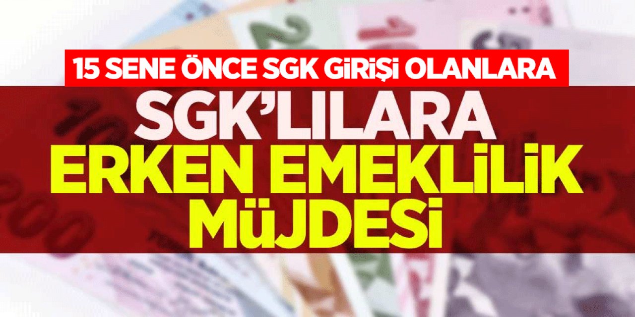 15 Sene Önce SGK Girişi Olanlar Erken Emekli olabilirsiniz