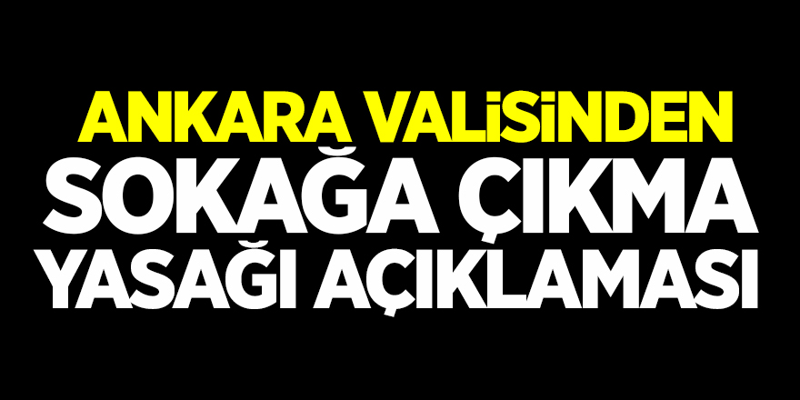 Ankara Valisinden sokağa çıkma yasağı açıklaması