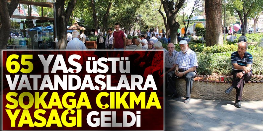 Sondakika: 65 üstü vatandaşlara sokağa çıkma yasağı!