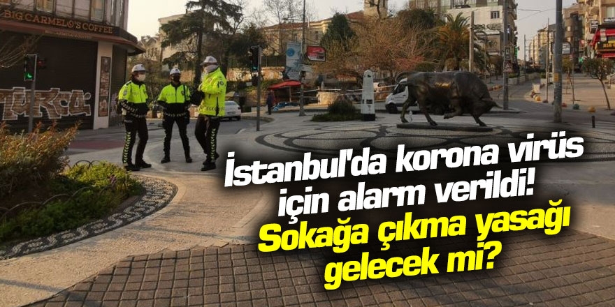 İstanbul'da için alarm verildi! Sokağa çıkma yasağı gelecek mi?