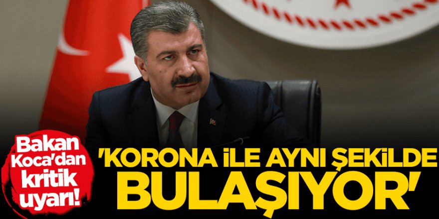Bakan Koca'dan kritik uyarı: Koronavirüs ile aynı şekilde bulaşıyor