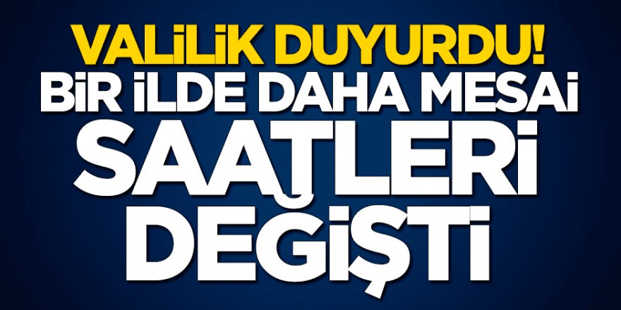 Valilik açıkladı! Bir ilde daha mesai saatleri değişti