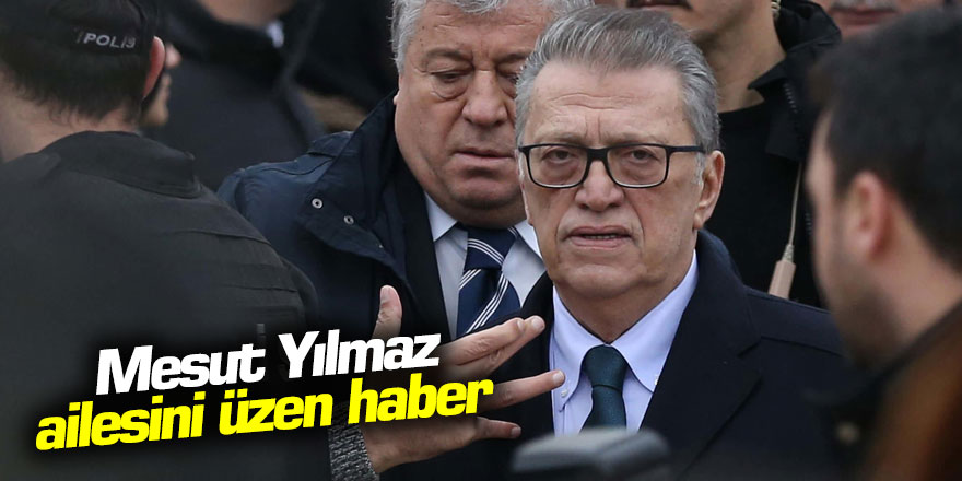 Eski Başbakan Mesut Yılmaz'ın ailesini üzen haber