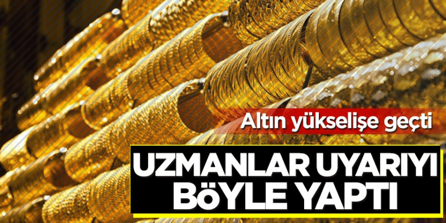 Altın yükselişe geçti! Uzmanlar peş peşe uyarılarda bulundu