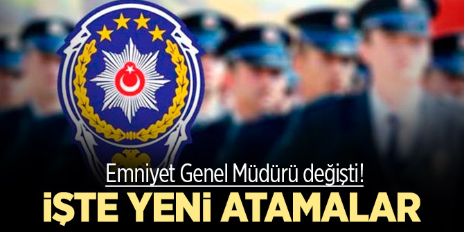 Emniyet Genel Müdürü değişti! İşte yeni atamalar!