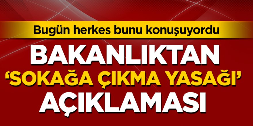 Bakanlıktan 81 ilde Sokağa çıkma yasağı açıklaması