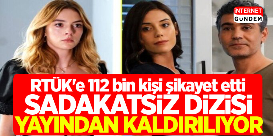 Sadakatsiz Dizisi yayından kaldırılıyor! RTÜK'e 112 bin kişi şikayet etti