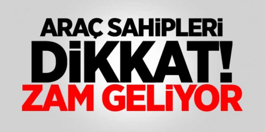 Araç sahiplerine Dikkat! Bir zam daha geliyor
