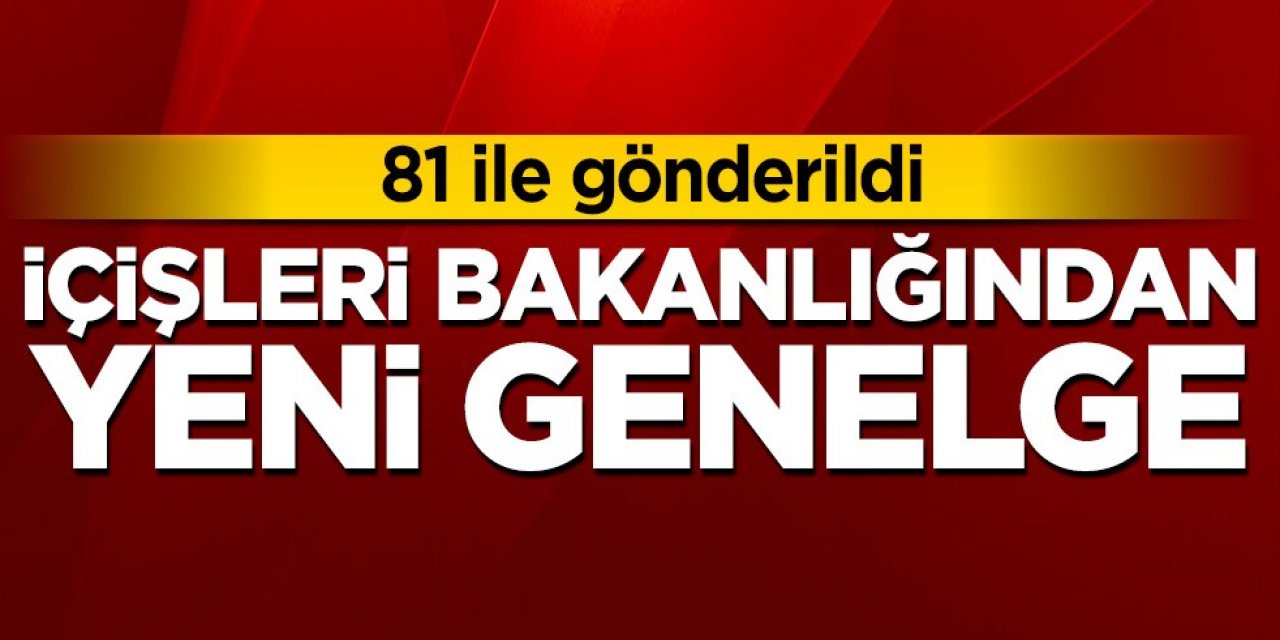 İçişleri Bakanlığından 81 ile yeni genelge gönderdi