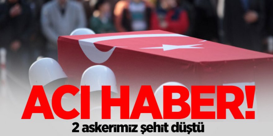Acı haber! 2 askerimiz şehit düştü