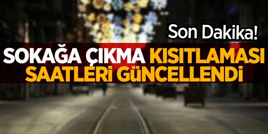 Sokağa çıkma Yasağının saatleri resmen değişti